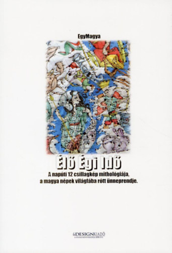 Egymagya - Élő Égi Idő - A napúti 12 csillagkép mithológiája, a magya népek világfába rótt ünneprendje.