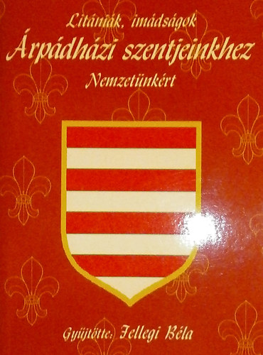 Lit�ni�k, im�ds�gok �rp�dh�zi szentjeinkhez Nemzet�nk�rt