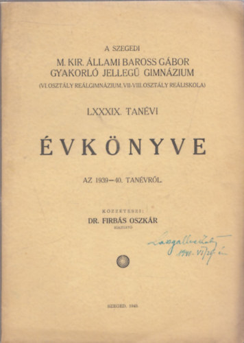 A Szegedi M. Kir. llami Baross Gbor Gyakorl Jelleg Gimnzium (VI. osztly relgimnzium, VII-VIII. osztly reliskola) LXXXIX. tanvi vknyve az 1939-40. tanvrl