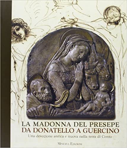 La Madonna del presepe. Da Donatello a Guercino. Una devozione antica e nuova nella terra di Cento.