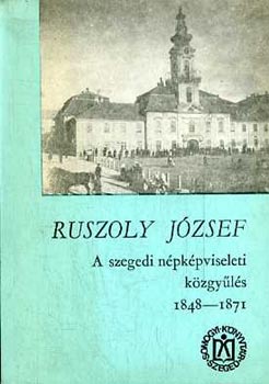 Ruszoly Jzsef - A szegedi npkpviseleti kzgyls 1848-1871