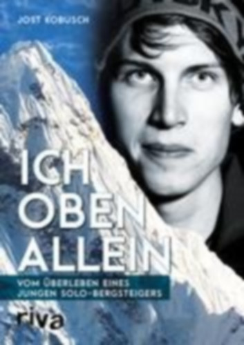 Jost Kobusch - Ich oben allein - Vom Überleben eines jungen Solo-Bergsteigers