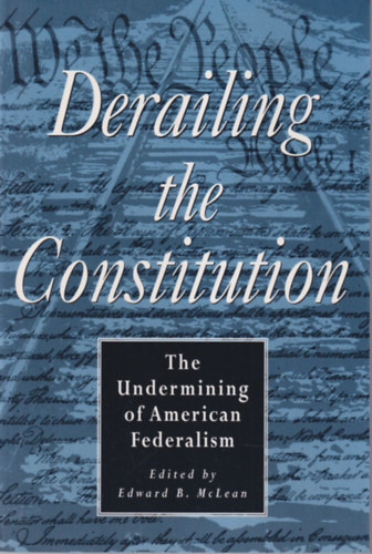 Derailing the Constitution - The Undermining of American Federalism