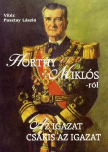 Horthy Miklsrl - Az igazat csakis az igazat