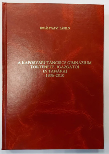 A Kaposvri Tncsics Gimnzium trtnete, igazgati s tanrai 1806-2010