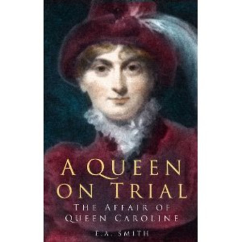 E A Smith - A Queen on Trial: The Affair of Queen Caroline