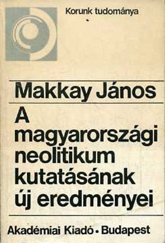 Makkay Jnos - A magyarorszgi neolitikum kutatsnak j eredmnyei