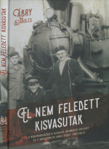 bry Szabolcs - El nem feledett kisvasutak - A Mramarosszigeti keskeny nyomkz svast s a hosszmezei vast trtnete