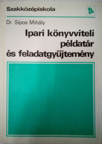 Ipari knyvviteli pldatr s feladatgyjtemny / A kzgazdasgi szakkzpiskola szmviteli-gazdlkodsi gazatnak IV. osztlya s szmtstechnikai gazatnak III. osztlya szmra /