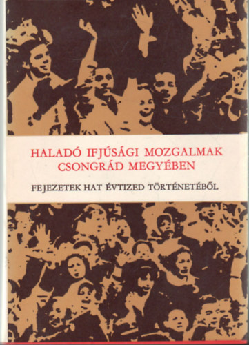 Halad� ifj�s�gi mozgalmak csongr�d megy�ben- Fejezetek hat �vtized t�rt�net�b�l - Dedik�lt