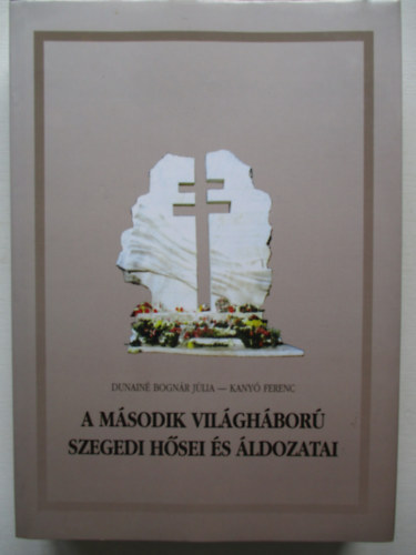 A M�sodik Vil�gh�bor� szegedi h�sei �s �ldozatai