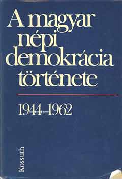 Balogh, Birta, Izsk,Jakab... - A magyar npi demokrcia trtnete 1944-1962