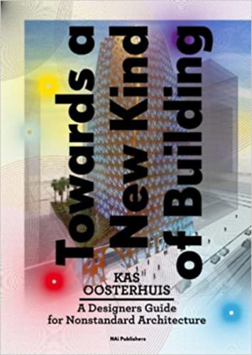 Kas Oosterhuis - Towards a New Kind of Building - A Designer's Guide for Nonstandard Architecture