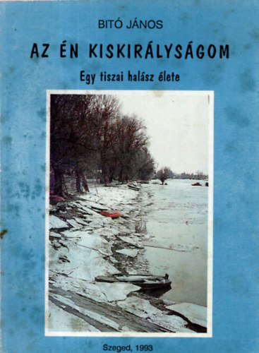 Az �n kiskir�lys�gom - Egy tiszai hal�sz �lete