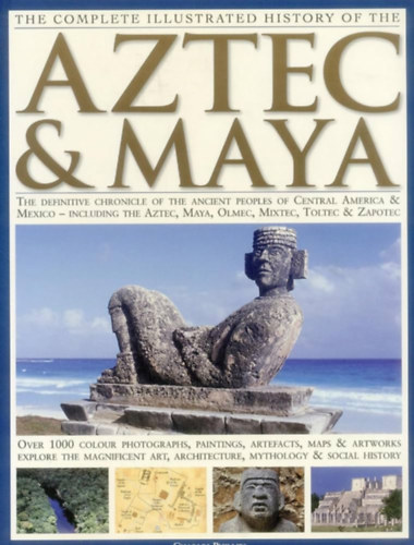 Complete illustrated history of the Aztec and maya - Az aztkok s majk teljes kpes trtnete