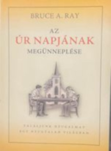 Bruce A. Ray - Az r napjnak megnneplse - Talljunk nyugalmat egy nyugtalan vilgban