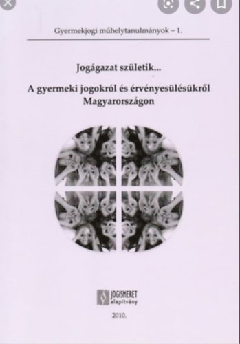 Joggazat szletik... A gyermeki jogokrl s rvnyeslskrl Magyarorszgon - Gyermekjogi mhelytanulmnyok 1. (Jogismeret Alaptvny)