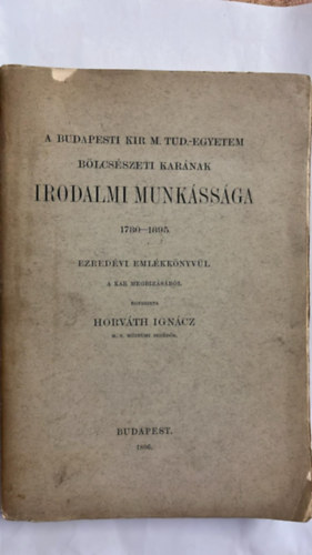 Horváth Ignácz - A Budapesti Kir. M. Tud. Egyetem bölcsészeti karának irodalmi munkássága 1780-1895.