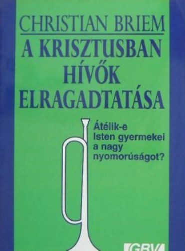 Christian Briem - A Krisztusban hvk elragadtatsa TLIK-E ISTEN GYERMEKEI A NAGY NYOMORSGOT?