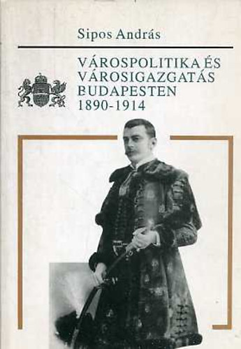 Sipos Andrs - Vrospolitika s vrosigazgats Budapesten 1890-1914