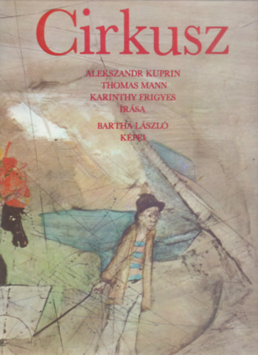 Alekszandr Kuprin . Thomas Mann . Karinthy Frigyes - Cirkusz (Bartha Lszl tizenkt kpvel)