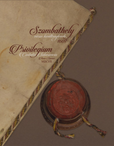 Szombathely vros kivltsglevele, 1607 - Privilegium Civitatis Sabariensis Anno Domini MDCVII