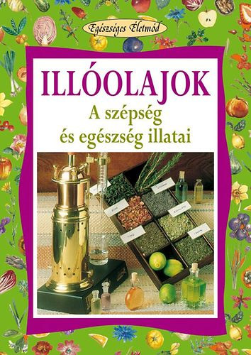 Illolajok - A szpsg s egszsg illatai (Egszsges letmd)