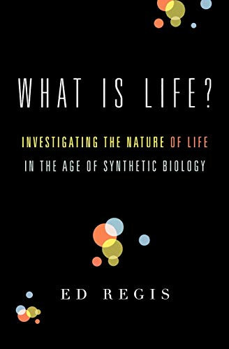 Ed Regis - What Is Life : Investigating the Nature of Life in the Age of Synthetic Biology