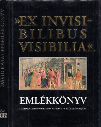 "Ex Invisibilibus Visibilia..." Emlkknyv Dvid Katalin professzorasszony 70. szletsnapjra