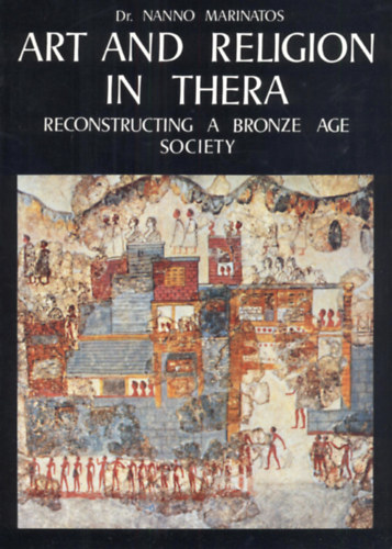 Dr. Nanno Marintos - Art and Religion in Thera - Reconstructing a Bronze Age Society (Mvszet s valls Therban - angol nyelv)