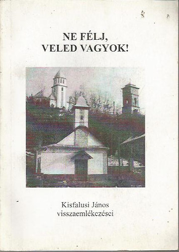 Ne félj, veled vagyok! Kisfalusi János visszaemlékezései