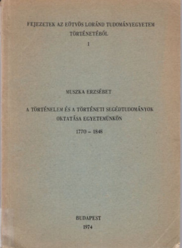 A trtnelem s a trtneti segdtudomnyok oktatsa egyetemnkn 1770-1848 ( Fejezetek az Etvs Lornd Tudomnyegyetem trtnetbl 1 )