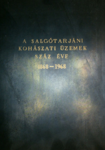 A Salg�tarj�ni Koh�szati �zemek sz�z �ve 1868-1968