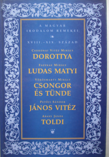 Dorottya - Ludas Matyi - Csongor s Tnde - Jnos vitz - Toldi (A magyar irodalom remekei sorozat - XVIII-XIX. szzad)