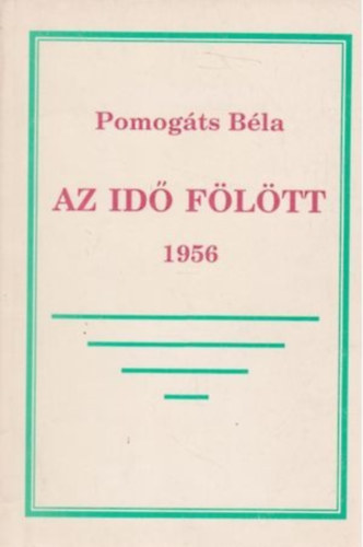 Pomogáts Béla - Az idő fölött 1956