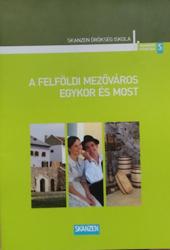 A felf�ldi mez�v�ros egykor �s most - Skanzen f�zetek