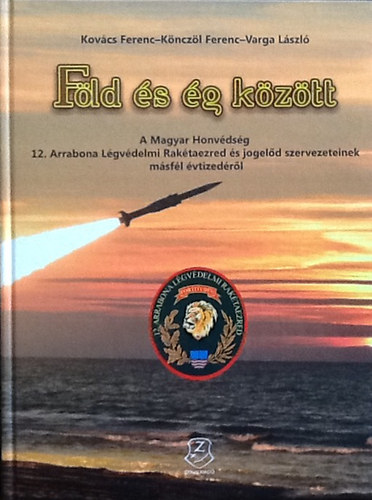 Kovcs Ferenc - Knczl Ferenc - Varga Lszl - Fld s g kztt - A Magyar Honvdsg 12. Arrabona Lgvdelmi Raktaezred s jogeld szervezeteinek msfl vtizedrl