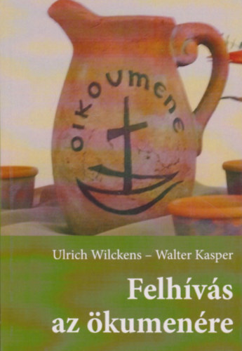 Ulrich Wilkens - Walter Kasper - Felhvs az kumenre. Utak a keresztnyek egysge fel