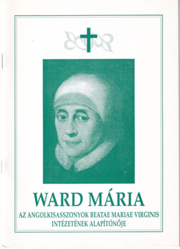 Ward Mria az angolkisasszonyok Beatae Mariae Virginis intzetnek alaptnje