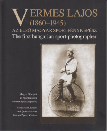 Vermes Lajos (1860-1945) - Az Els Magyar sportfnykpsz (The First hungarian sport-photographer)