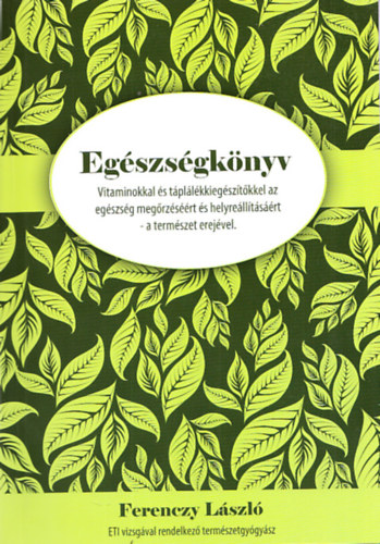 Ferenczy Lszl - Egszsgknyv - Vitaminokkal s tpllkkiegsztkkel az egszsg megrzsrt s helyrelltsrt-a termszet erejvel