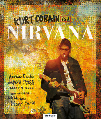 Charles Cross, Bob Gendron, Todd Martens, Mark Yarm, Gillian G. Gaar Andrew Earles - Kurt Cobain s a Nirvana