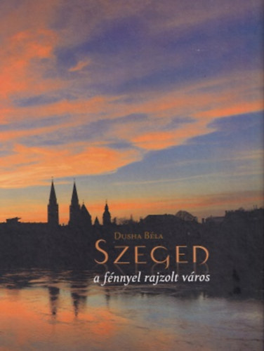 Szeged - a f�nnyel rajzolt v�ros