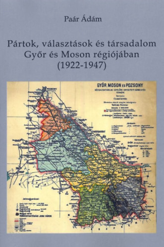 P�rtok, v�laszt�sok �s t�rsadalom Gy�r �s Moson r�gi�j�ban (1922-1947)
