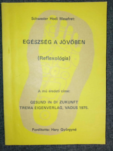 Hary Györgyné Schwester Hodi Masafret (ford.) - Egészség a jövőben: Reflexológia - Láb- és testmasszázs (Gesund in die Zukunft) - Hary Györgyné fordításában; Saját képpel!