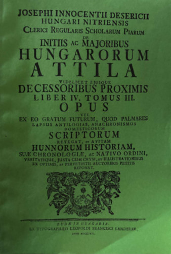 Hungari Nitriensis Clerici Regularis Scholarum Piarum de Initiis ac Maioribus Hungarorum - Attila Videlicet Eiusque Decessoribus Proximis Liber IV. Tomus III.