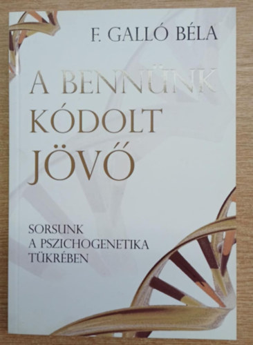 F. Gall Bla - A bennnk kdolt jv - Sorsunk a pszichogenetika tkrben