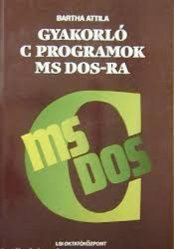 Bartha Attila - Gyakorl C programok MS DOS-ra