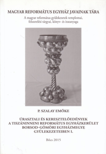 P. Szalay Emke - rasztali s keresztelednyek a Tiszninneni Reformtus Egyhzkerlet Borsod-Gmri Egyhzmegye gylekezeteiben (A Magyar Reformtus Egyhz Javainak Tra 25.)