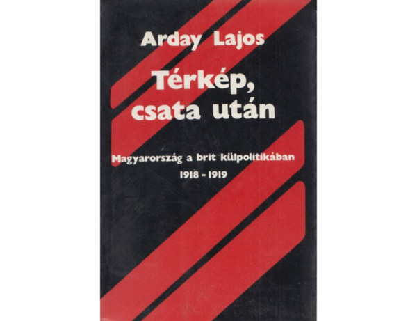 SZERZ Arday Lajos SZERKESZT Nagy Andrs - Trkp, csata utn MAGYARORSZG A BRIT KLPOLITIKBAN 1918-1919    Az Osztrk-Magyar Monarchia felbomlsa s a brit diplomcia - Angol-magyar viszony a polgri demokratikus forradalom idejn